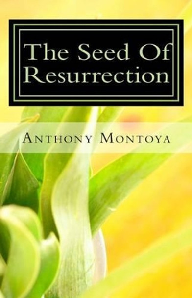 The Seed Of Resurrection by Anthony Montoya 9781931820134