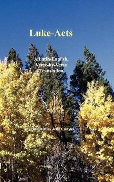 Luke-Acts: A Latin-English, Verse-By-Verse Translation by John G Cunyus 9781936497140