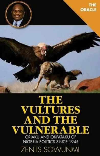 The Vultures and the Vulnerable: Oriaku and Okpataku of Nigeria politics since 1945 by Zents Kunle Sowunmi 9781936739172