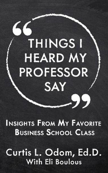 Things I Heard My Professor Say: Insights From My Favorite Business School Class by Curtis L Odom 9781937592967