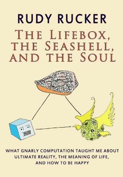 The Lifebox, the Seashell, and the Soul: What Gnarly Computation Taught Me About Ultimate Reality, The Meaning of Life, And How to Be Happy by Rudy Rucker 9781940948256