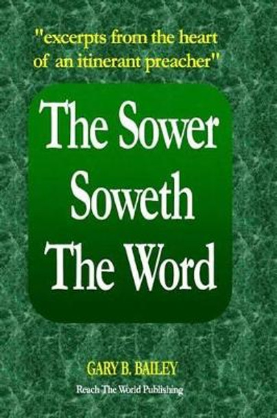 The Sower Soweth the Word: Excerpts from the Heart of an Itinerant Preacher by Gary B Bailey 9781943256006