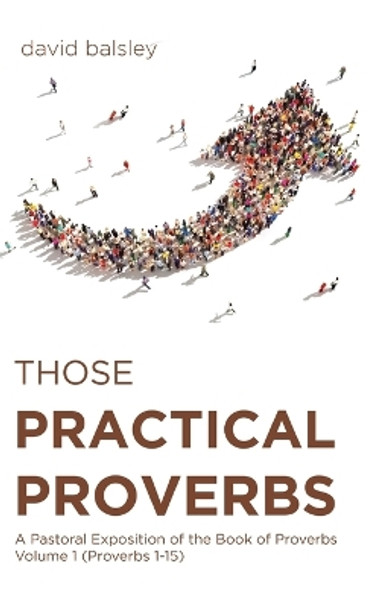 Those Practical Proverbs: A Pastoral Exposition of the Book of Proverbs Volume 1 (Proverbs 1-15) by David Balsley 9781685471187