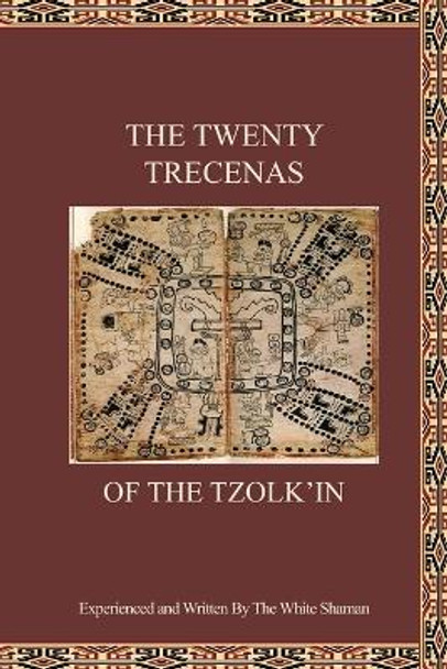 The Twenty Trecenas of the Tzolk'in: A White Shaman's Guide to Using the 260-Day Tzolk'in Clock by The White Shaman 9781734885668