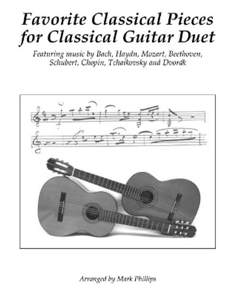 Favorite Classical Pieces for Classical Guitar Duet: Featuring music by Bach, Haydn, Mozart, Beethoven, Schubert, Chopin, Tchaikovsky and Dvorák by Mark Phillips 9781729782460