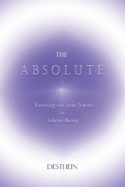 The Absolute: Knowing Our True Nature as Infinite Being by Desthein 9781731167040