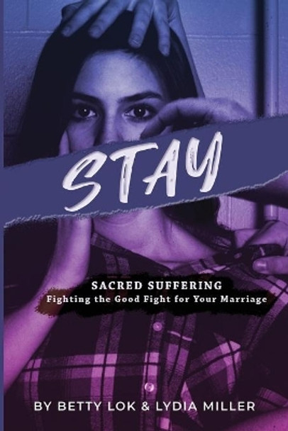 Stay: Sacred Suffering: Fighting the Good Fight For Your Marriage by Betty J Lok 9781734648836