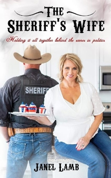 The Sheriff's Wife: Holding it all together behind the scenes in politics by Janel Lamb 9781734805352