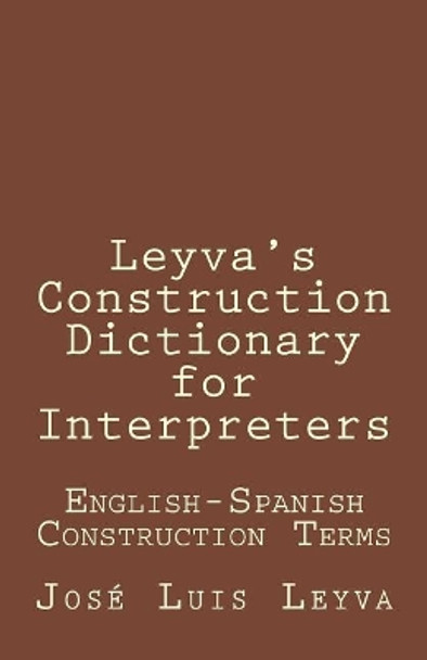 Leyva's Construction Dictionary for Interpreters: English-Spanish Construction Terms by Jose Luis Leyva 9781729793589