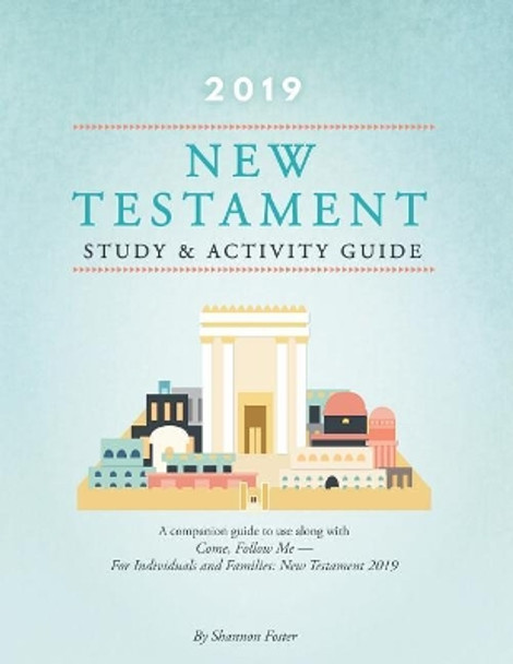 2019 New Testament Study & Activity Guide: A Companion Guide to Use Along with Come, Follow Me - For Individuals and Families by Shannon Foster 9781729834503
