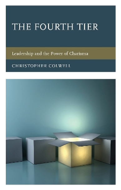 The Fourth Tier: Leadership and the Power of Charisma by Christopher Colwell 9781475850581