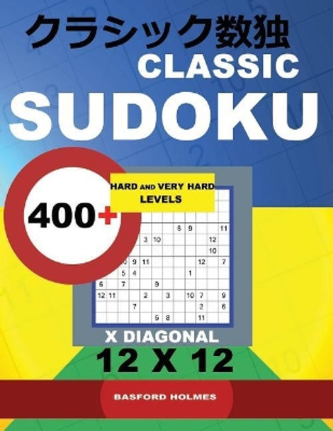 Classic Sudoku: 400+ Hard and Very Hard Levels X Diagonal 12x12. This Book of Logical Puzzles. All Sudoku Exclusive and Tested. (Pluz 250 Sudoku and 250 Puzzles That You Can Download and Print). by Basford Holmes 9781731579492