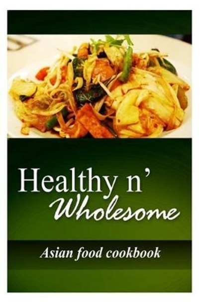 Healthy n' Wholesome - Asian Food Cookbook: Awesome healthy cookbook for beginners by Healthy N Wholesome 9781499179248