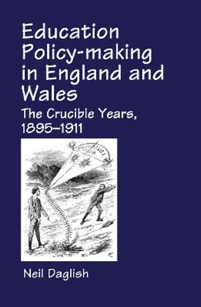 Education Policy Making in England and Wales: The Crucible Years, 1895-1911 by Neil D. Daglish