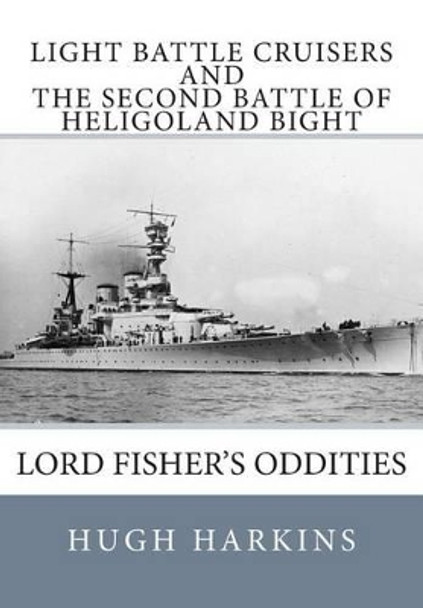 Light Battle Cruisers and the Second Battle of Heligoland Bight: Lord Fisher's Oddities by Hugh Harkins 9781903630525