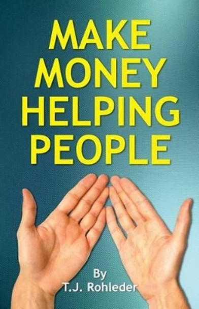 Make Money Helping People by T J Rohleder 9781933356761