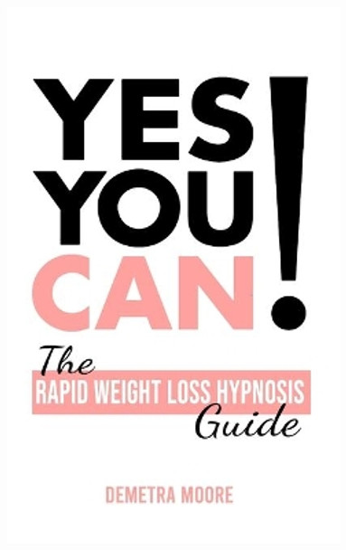 Yes you CAN!-The Rapid Weight Loss Hypnosis Guide: Challenge Yourself: Burn Fat, Lose Weight And Heal Your Body And Your Soul. Powerful guided Meditation For Women Who Wanna Lose Weight by Demetra Moore 9781914128882