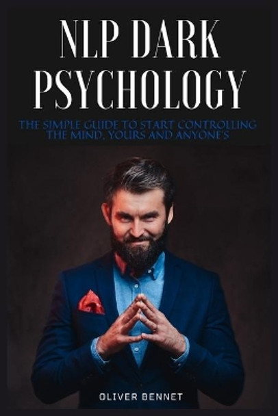 NLP Dark Psychology: The simple guide to start controlling the mind, yours and anyone's by Oliver Bennet 9781914215582