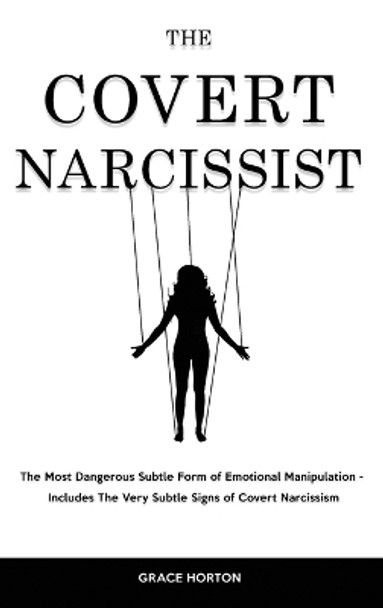 The Covert Narcissist: The Most Dangerous Subtle Form of Emotional Manipulation - Includes The Very Subtle Signs of Covert Narcissism by Grace Horton 9781914909566