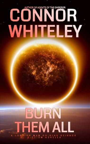 Burn Them All: A Lord Of War Origins Science Fiction Novella by Connor Whiteley 9781915551931