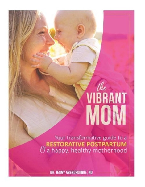 The Vibrant Mom: Your Transformative Guide to a Restorative Postpartum and a Happy, Healthy Motherhood by Dr Jenny Abercrombie Nd 9781726200752