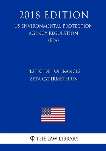 Pesticide Tolerances - Zeta Cypermethrin (Us Environmental Protection Agency Regulation) (Epa) (2018 Edition) by The Law Library 9781726367851