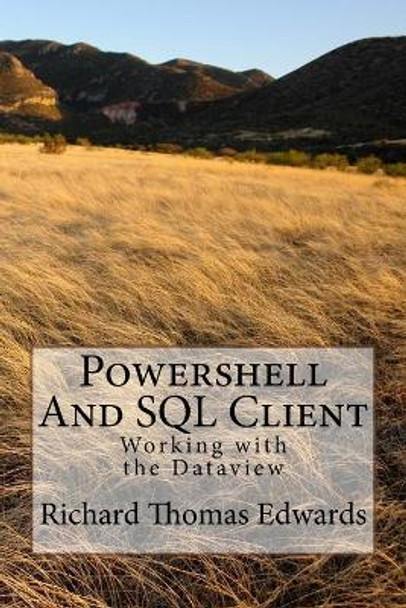 Powershell And SQL Client: Working with the Dataview by Richard Thomas Edwards 9781720648611