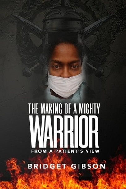 THE MAKING OF A MIGHTY WARRIOR (From a Patient's View) by Bridget Gibson 9781661838317