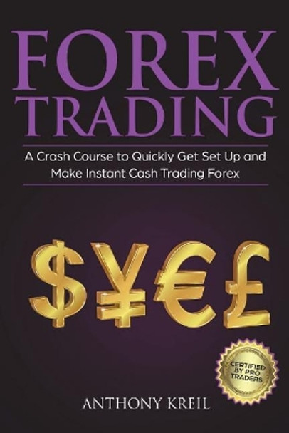 Forex Trading: The #1 Crash Course to Quickly Get Set Up and Make Instant Cash Trading Forex (Trading Strategies for Beginners Explained in Simple Terms, Forex Secrets To Make Money and More!) by Anthony Kreil 9781723120497