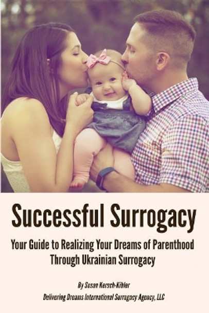 Successful Surrogacy: Your Guide to Realizing Your Dreams of Parenthood Through Ukrainian Surrogacy by Susan Kersch-Kibler 9781721073436