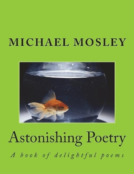 Astonishing Poetry: A Book of Delightful Poems by MR Michael Wendell Mosley 9781721725151