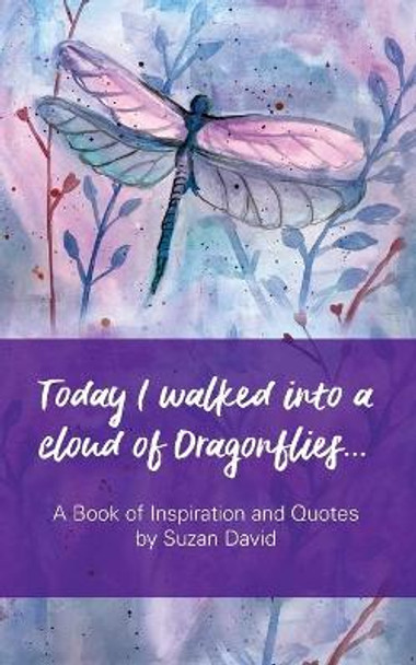 Today I Walked Into a Cloud of Dragonflies...: A Book of Inspiration and Quotes by Suzan David 9781723317019