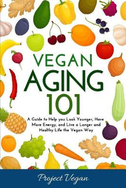 Vegan Aging 101: A Guide to Help you Look Younger, Have More Energy, and Live a Longer and Healthy Life the Vegan Way by Projectvegan 9781723790034