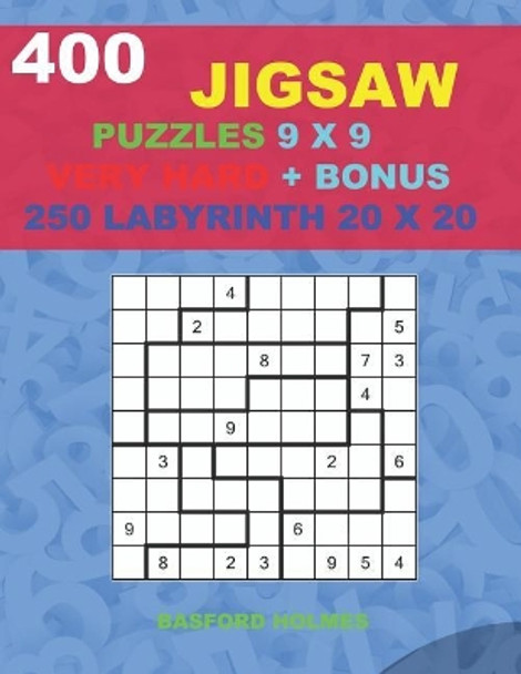 400 JIGSAW puzzles 9 x 9 VERY HARD + BONUS 250 LABYRINTH 20 x 20: Sudoku Very Hard levels and Maze puzzles very hard level by Basford Holmes 9781723932922