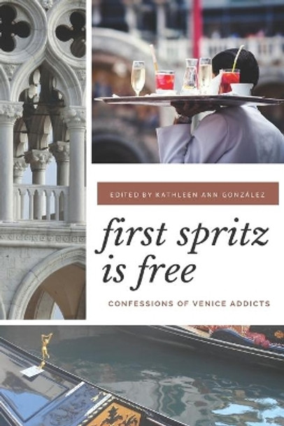 First Spritz Is Free: Confessions of Venice Addicts by Kathleen Ann Gonzalez 9781724304735