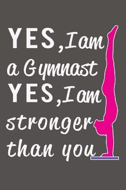 Yes I am a Gymnast, Yes I am Stronger than You by Gymnastics Giftstore 9781724725660