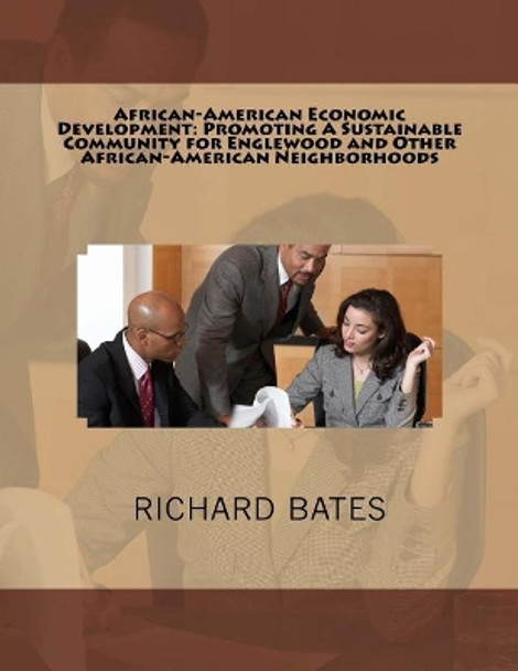 African-American Economic Development: Promoting a Sustainable Community for Englewood and Other African-American Neighborhoods by Richard Bates 9781724728371