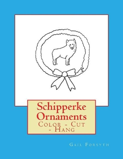 Schipperke Ornaments: Color - Cut - Hang by Gail Forsyth 9781725045217