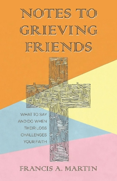 Notes To Grieving Friends: What to Say and Do When Their Loss Challenges Your Faith by Francis A Martin 9781725255296