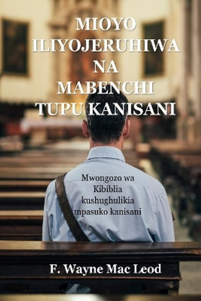 Mioyo Iliyojeruhiwa Na Mabenchi Tupu Kanisani: Mwongozo Wa Kibiblia Kushughulikia Mpasuko Kanisani by F Wayne Mac Leod 9781725712676