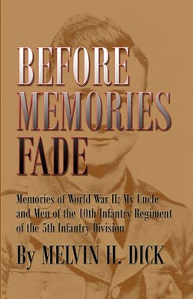 Before Memories Fade: Memories of World War II; My Uncle and Men of the 10th Infantry Regiment of the 5th Infantry Division by Melvin H Dick 9781581072082