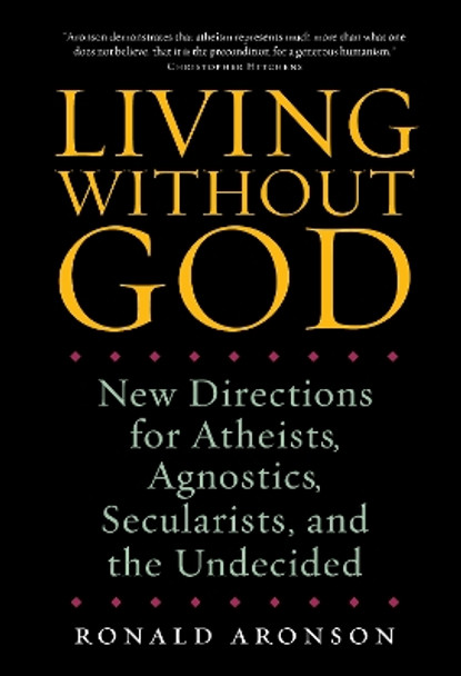 Living Without God: New Directions for Atheists, Agnostics, Secularists, and the Undecided by Ronald Aronson 9781582435305