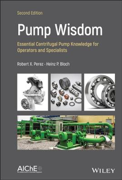 Pump Wisdom: Essential Centrifugal Pump Knowledge for Operators and Specialists Robert X. Perez (Process Machinery Consulting, West Des Moines, Iowa) 9781119748182