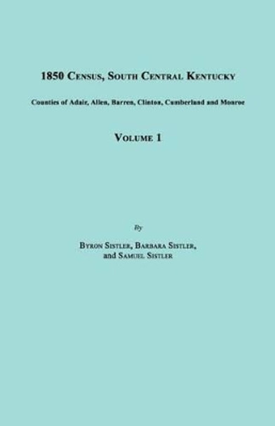 1850 Census, South Central Kentucky, Volume 1. Includes Counties of Adair, Allen, Barren, Clinton, Cumberland and Monroe by Byron Sistler 9781596411685