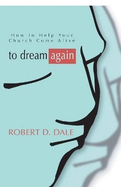 To Dream Again: How to Help Your Church Come Alive by Robert D Dale 9781597520300