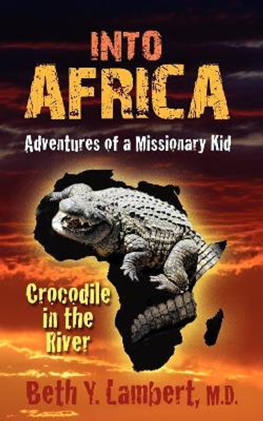 Into Africa: Adventures of a Missionary Kid - Crocodile in the River by Beth Lambert 9781597552202