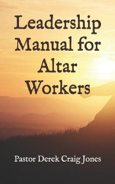 Leadership Manual for Altar Workers by Derek Craig Jones Pastor 9781675121337