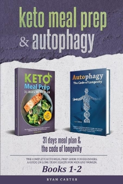 Keto Meal Prep & Autophagy - Books 1-2: 31 Days Meal Plan - The Complete Keto Meal Prep Guide For Beginners + The Code Of Longevity - A Guide On Long Term Health For Men And Women by Ryan Carter 9781696845007