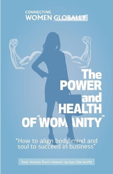 The Power and Health of &quot;Womanity&quot;: How to align body, mind and soul to succeed in business by Global Woman 9781708472351