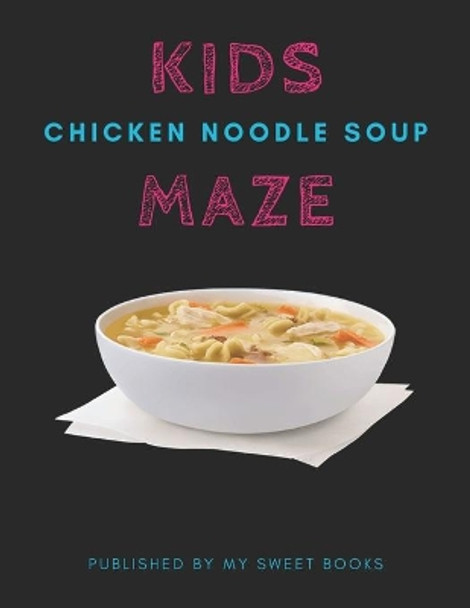 Kids Chicken Noodle Soup Mazes: Maze Activity Book for Kids Great for Critical Thinking Skills, An Amazing Maze Activity Book for Kids by My Sweet Books 9781704887654